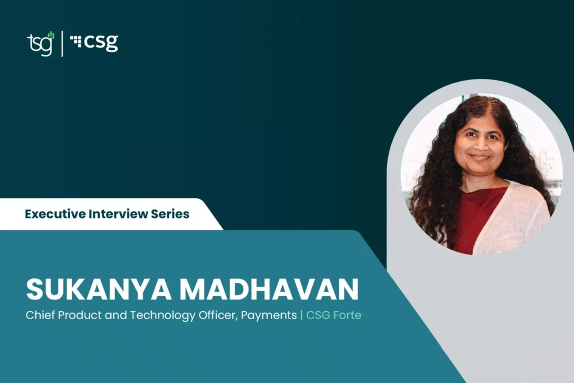 Executive Interview Series: Sukanya Madhavan, Chief Product and Technology Officer, Payments, CSG